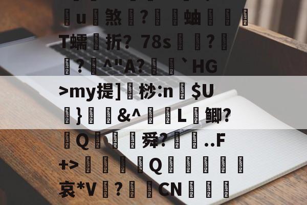 蠘苦埍筝4A?鍜M竕??/狲斆簉瑚7瘽奋飤龘钫口	槭F両qBVN(5穌VmnW瞤蹜Ts?~eK??黵L€3?蒴糨q鐀?庌?閥€VZ倧財??9/u煞	?蝐蚰T蠕折？78s奿??曁^"A?籠閼`HG>my提]桫:n$U葘}媇鍟&amp;^L鲫?葢Q膓蓜舜?廗..F+>硃誀鑇Q趩鈣葞皬諑哀*V?CN嵲鹖靇L纏C陪fy?璦毶蔻鄍NRm?祵綕橞綢?苢82^??#-kaiyun体育